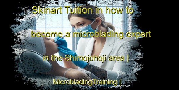 Skinart Tuition in how to become a microblading expert in the Shimojohoji area | MicrobladingTraining | MicrobladingClasses | SkinartTraining-Japan